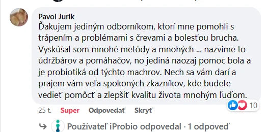 Komentář na Facebooku, Pavol Jurik: „Děkuji jediným odborníkům, kteří mně pomohli s trápením a problémy se střevy a bolestí břicha. Vyzkoušel jsem mnohé metody a mnohé ... nazvěme to údržbáře a pomocníky, ale jedinou skutečnou pomocí byla a jsou probiotika od těchto machrů.“