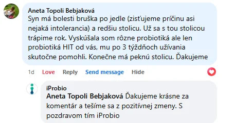 Komentář na Facebooku, Aneta Topoli Bebjaková: &bdquo;Syn má bolesti bříška po jídle (zjišťujeme příčinu, asi nějaká intolerance) a řidší stolici. Už se s tou stolicí trápíme rok. Vyzkoušela jsem různá probiotika, ale jen probiotika HIT od vás mu po 3 týdnech užívání skutečně pomohla. Konečně má pěknou stolici. Děkujeme&ldquo;